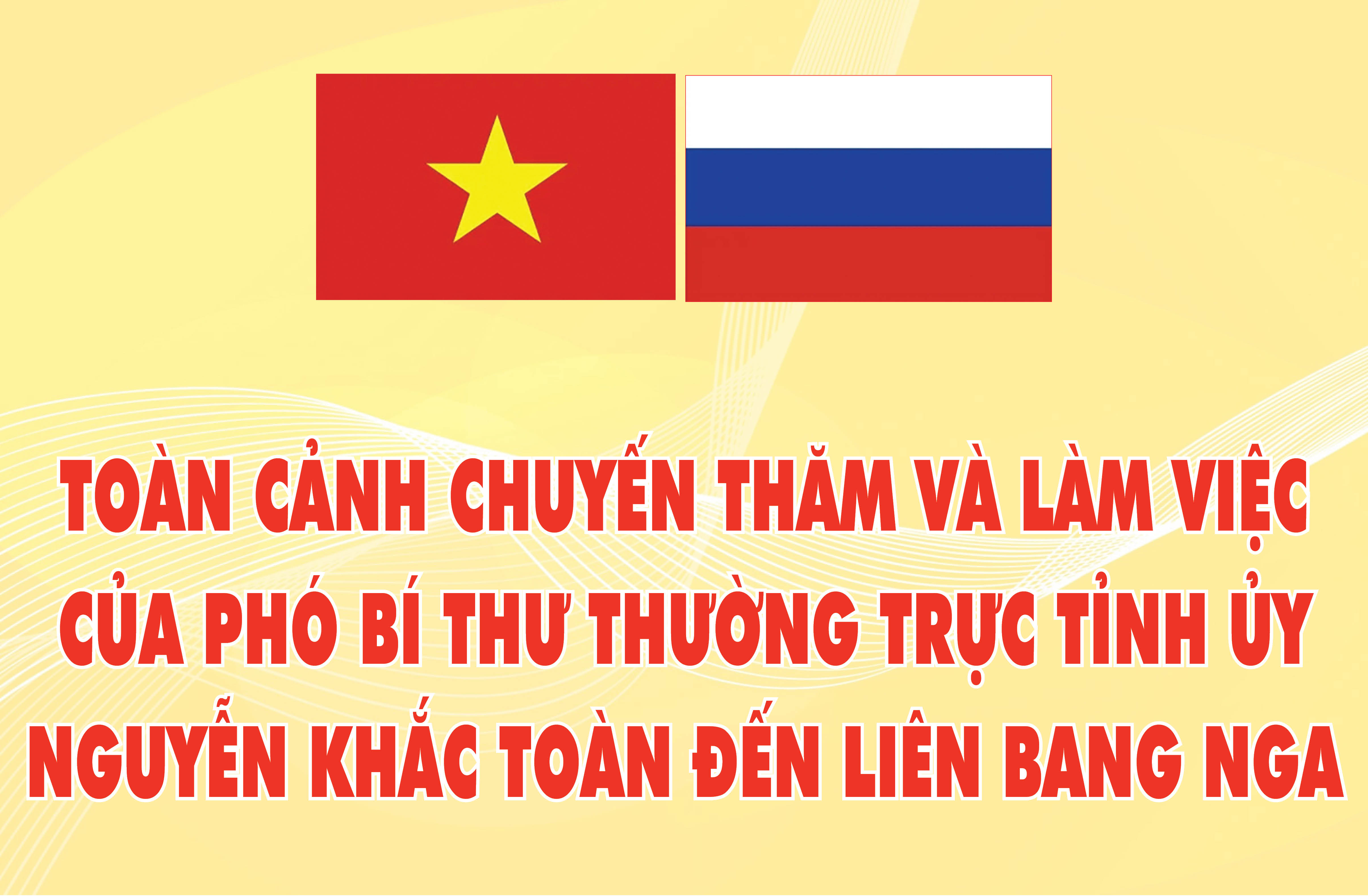 Emagazine: Toàn cảnh chuyến thăm và làm việc của Phó Bí thư Thường trực Tỉnh ủy Nguyễn Khắc Toàn đến Liên bang Nga