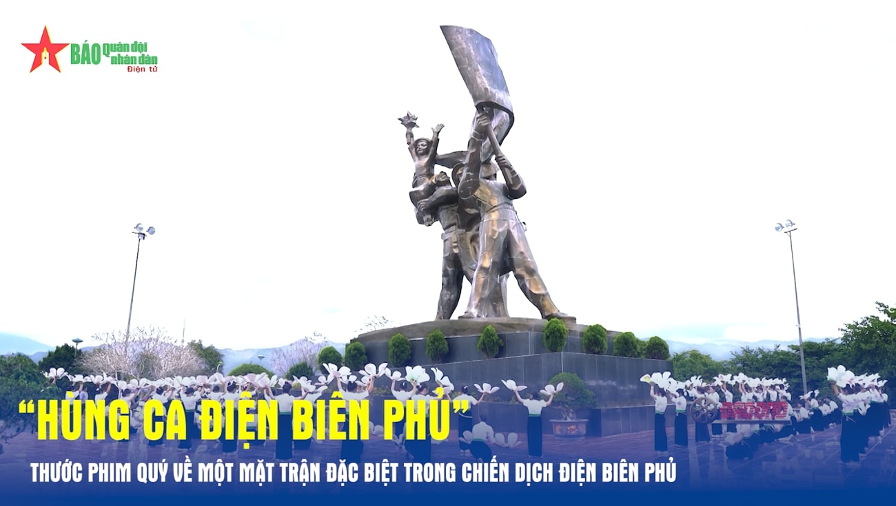 VIDEO: “Hùng ca Điện Biên Phủ” - Thước phim quý về một mặt trận đặc biệt trong Chiến dịch Điện Biên Phủ