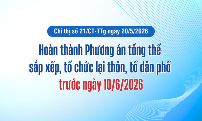 [Infographic] Hoàn thành Phương án tổng thể sắp xếp, tổ chức lại thôn, tổ dân phố trước ngày 10/6/2026