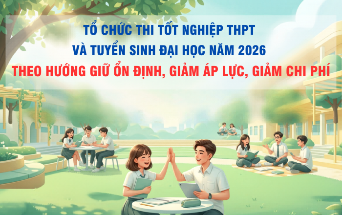 [Infographic] Tổ chức thi tốt nghiệp THPT và tuyển sinh đại học năm 2026 giảm áp lực, giảm chi phí