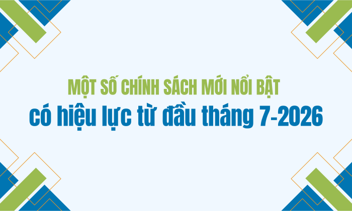 [Infographic] Một số chính sách mới nổi bật có hiệu lực từ đầu tháng 7-2026