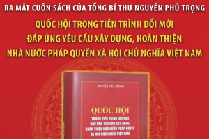 Nội dung cuốn sách của Tổng Bí thư Nguyễn Phú Trọng “Quốc hội trong tiến trình đổi mới đáp ứng yêu cầu xây dựng, hoàn thiện Nhà nước pháp quyền XHCN Việt Nam”