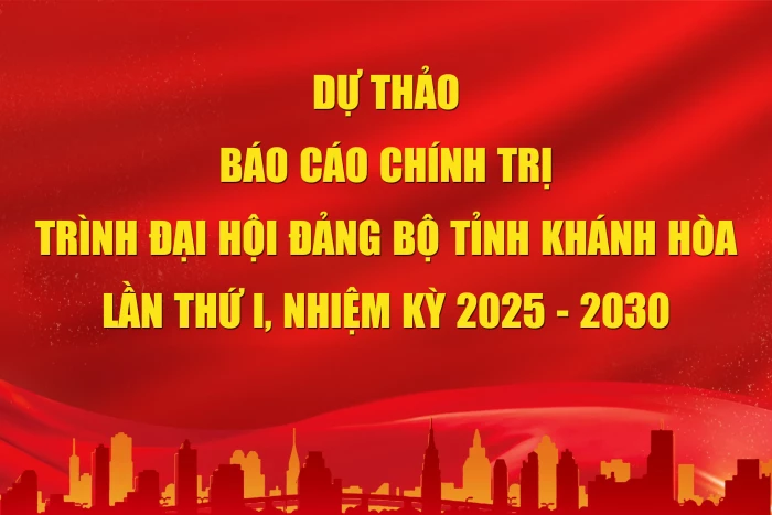 Dự thảo BÁO CÁO CHÍNH TRỊ KHÁNH HÒA  (nhiệm kỳ 2025 - 2030)