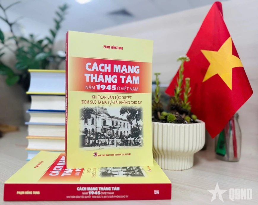 Cuốn sách “Cách mạng Tháng Tám năm 1945 ở Việt Nam: Khi toàn dân tộc quyết “đem sức ta mà tự giải phóng cho ta”.