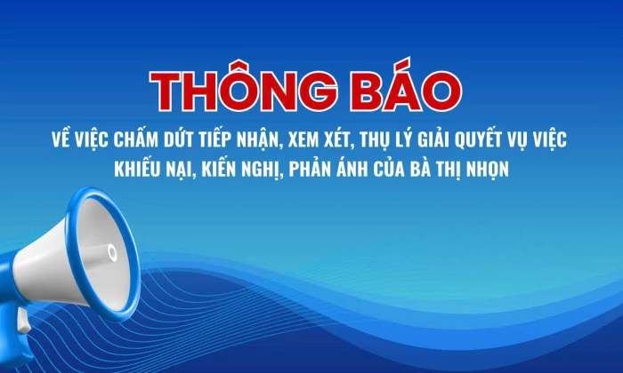 Thông báo về việc chấm dứt tiếp nhận, xem xét, thụ lý giải quyết vụ việc khiếu nại, kiến nghị, phản ánh của bà Thị Nhọn
